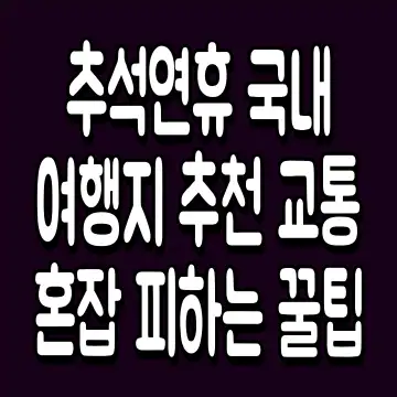 추석연휴 국내 여행지 추천 교통 혼잡 피하는 꿀팁