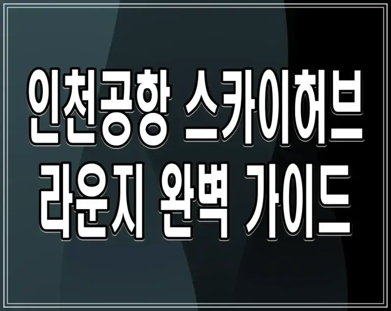 인천공항 스카이허브 라운지 완벽 가이드