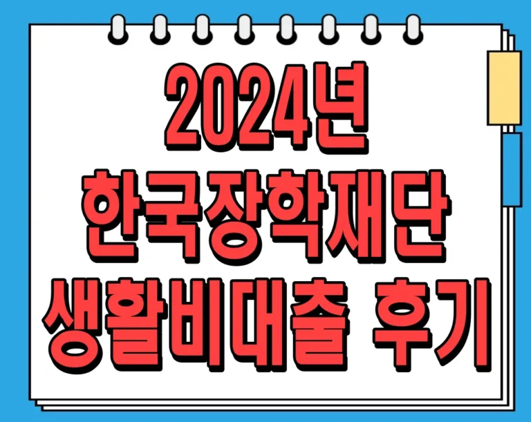2024년 한국장학재단 생활비대출 후기: 대학생활의 든든한 동반자