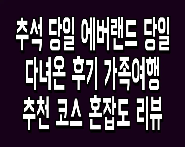 추석 당일 에버랜드 당일 다녀온 후기 가족여행 추천 코스 혼잡도 리뷰