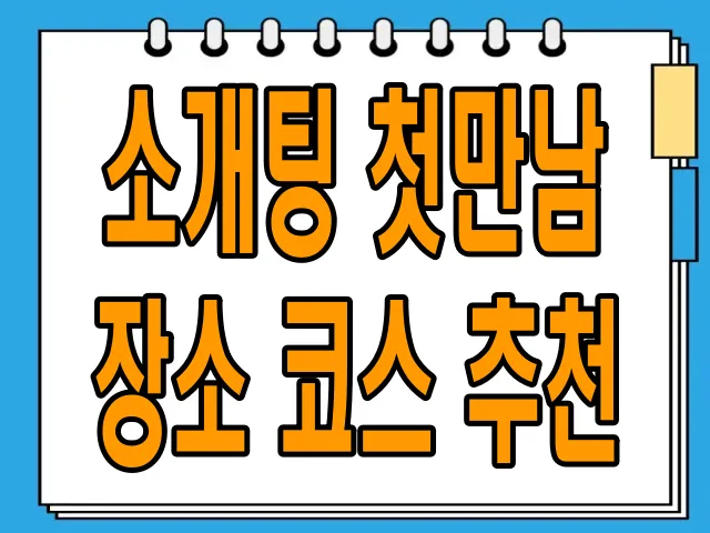 소개팅 첫만남 장소 코스 추천: 성공적인 만남을 위한 완벽 가이드