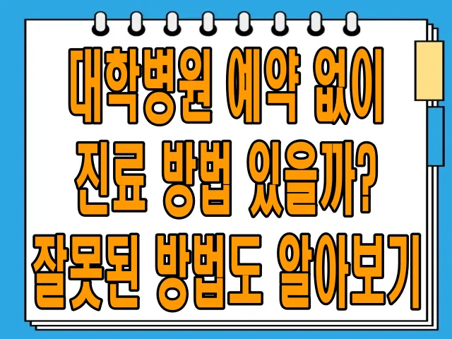 대학병원 예약 없이 진료 방법 있을까? 잘못된 방법도 알아보기