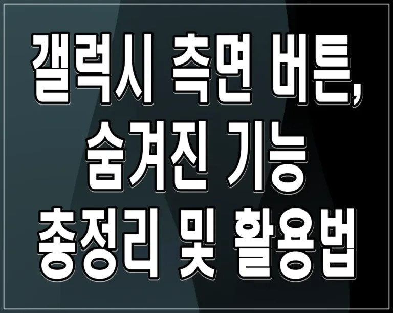 갤럭시 측면 버튼, 숨겨진 기능 총정리 및 활용법