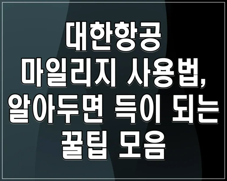 대한항공 마일리지 사용법, 알아두면 득이 되는 꿀팁 모음