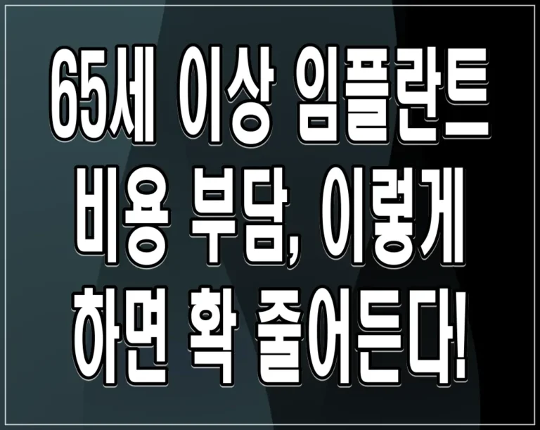 65세 이상 임플란트 비용 부담, 이렇게 하면 확 줄어든다!
