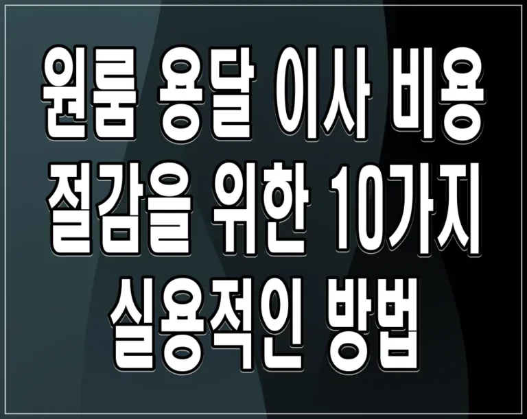 원룸 용달 이사 비용 절감을 위한 10가지 실용적인 방법