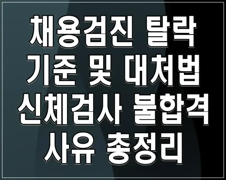 채용검진 탈락 기준 및 대처법: 신체검사 불합격 사유 총정리