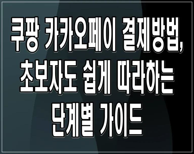 쿠팡 카카오페이 결제방법, 초보자도 쉽게 따라하는 단계별 가이드