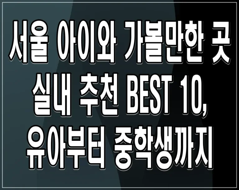 서울 아이와 가볼만한 곳 실내 추천 BEST 10, 유아부터 중학생까지