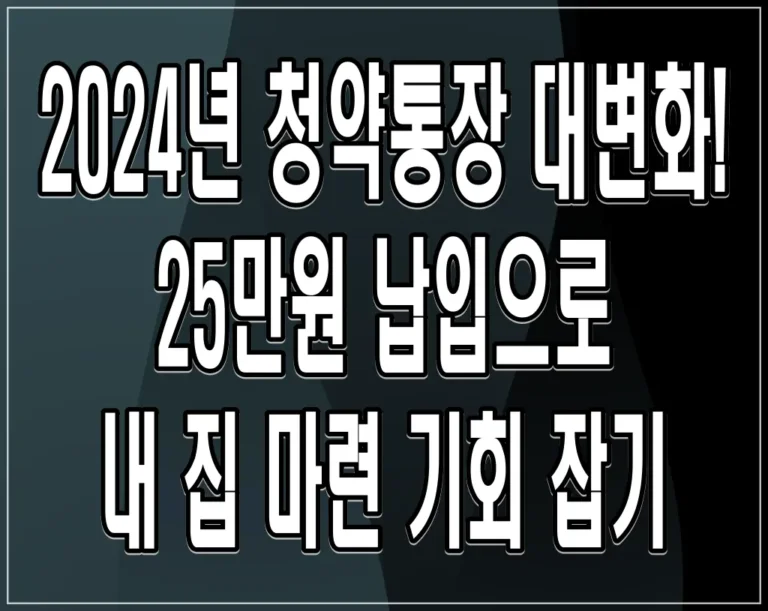 2024년 청약통장 대변화! 25만원 납입으로 내 집 마련 기회 잡기