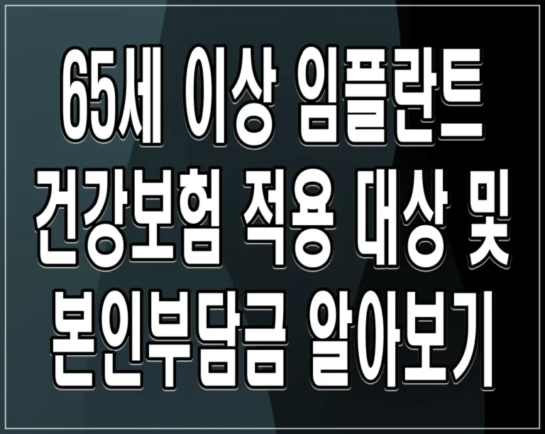 65세 이상 임플란트 건강보험 적용 대상 및 본인부담금 알아보기