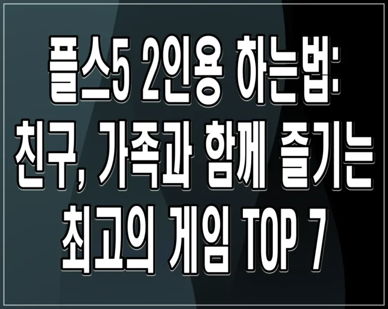 플스5 2인용 하는법: 친구, 가족과 함께 즐기는 최고의 게임 TOP 7