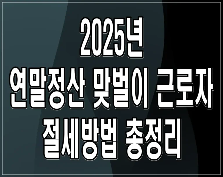 2025년 연말정산 맞벌이 근로자 절세방법 총정리