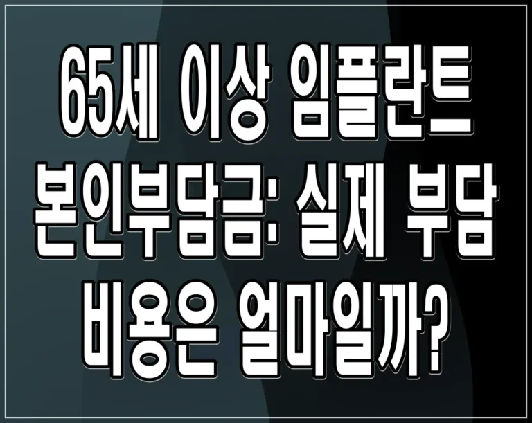 65세 이상 임플란트 본인부담금: 실제 부담 비용은 얼마일까?