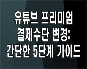 유튜브 프리미엄 결제수단 변경: 간단한 5단계 가이드