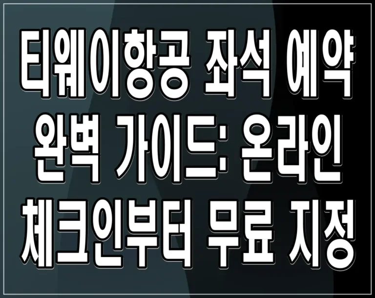 티웨이항공 좌석 예약 완벽 가이드: 온라인 체크인부터 무료 지정