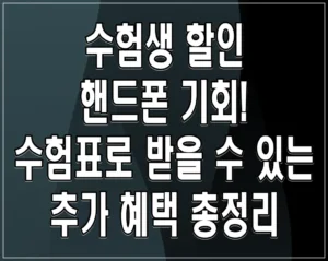 수험생 할인 핸드폰 기회! 수험표로 받을 수 있는 추가 혜택 총정리