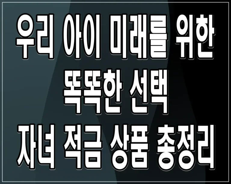 자녀 적금 상품 총정리: 우리 아이 미래를 위한 똑똑한 선택