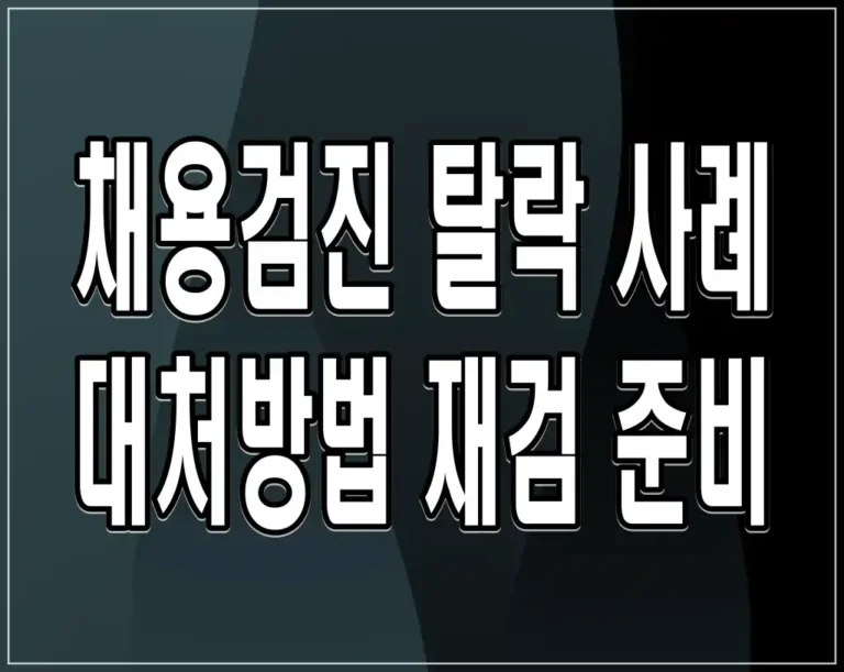 채용검진 탈락 사례 대처방법 재검 준비