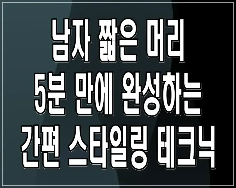 남자 짧은 머리 5분 만에 완성하는 간편 스타일링 테크닉