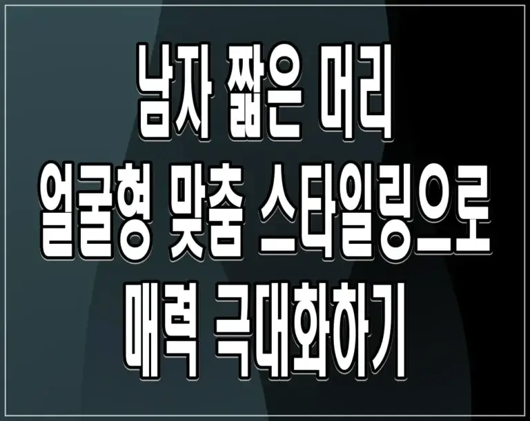 남자 짧은 머리 얼굴형 맞춤 스타일링으로 매력 극대화하기