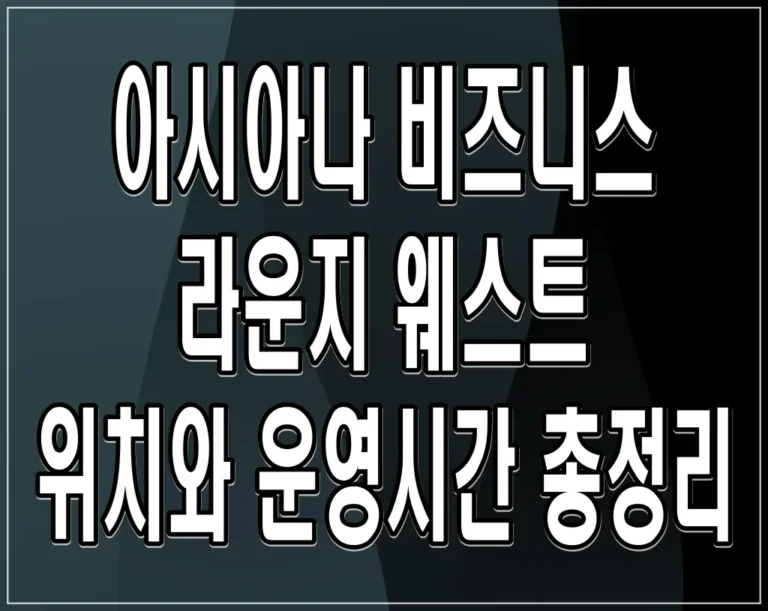 아시아나 비즈니스 라운지 웨스트 위치와 운영시간 총정리