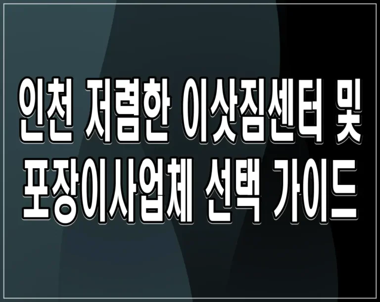 인천 저렴한 이삿짐센터 및 포장이사업체 선택 가이드