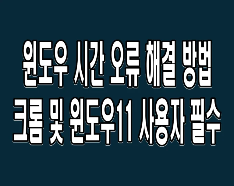 윈도우 시간 오류 해결 방법 – 크롬 및 윈도우11 사용자 필수