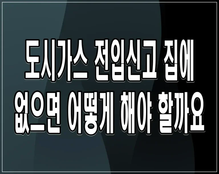도시가스 전입신고 집에 없으면 어떻게 해야 할까요