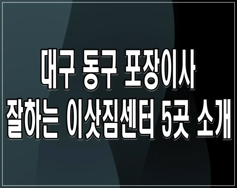 대구 동구 포장이사 잘하는 이삿짐센터 5곳 소개