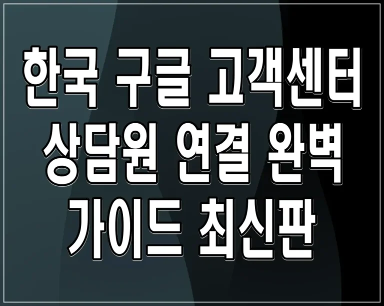 한국 구글 고객센터 상담원 연결 완벽 가이드 최신판
