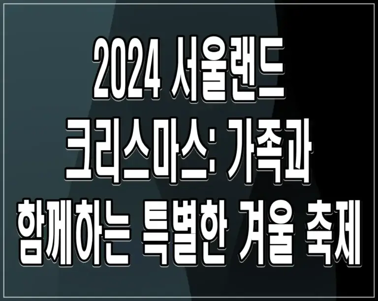 2024 서울랜드 크리스마스: 가족과 함께하는 특별한 겨울 축제