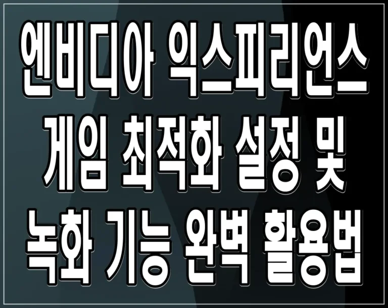 엔비디아 익스피리언스 게임 최적화 설정 및 녹화 기능 완벽 활용법