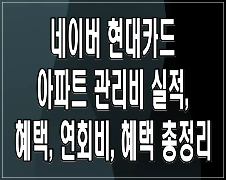 네이버 현대카드 아파트 관리비 실적, 혜택, 연회비, 혜택 총정리