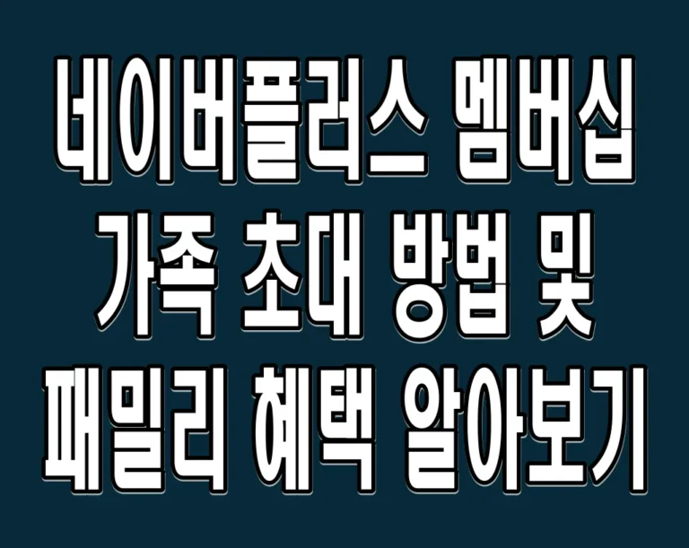 네이버플러스 멤버십 가족 초대 방법 및 패밀리 혜택 알아보기