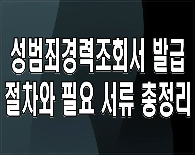 성범죄경력조회서 발급 절차와 필요 서류 총정리