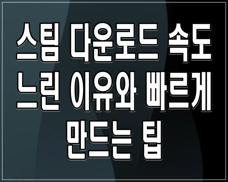 스팀 다운로드 속도 느린 이유와 빠르게 만드는 팁