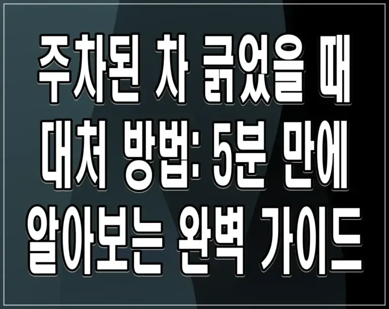 주차된 차 긁었을 때 대처 방법: 5분 만에 알아보는 완벽 가이드