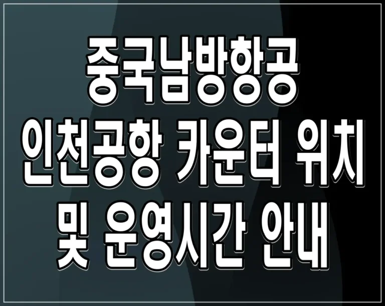 중국남방항공 인천공항 카운터 위치 및 운영시간 안내