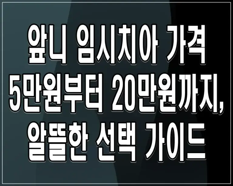앞니 임시치아 가격 5만원부터 20만원까지, 알뜰한 선택 가이드