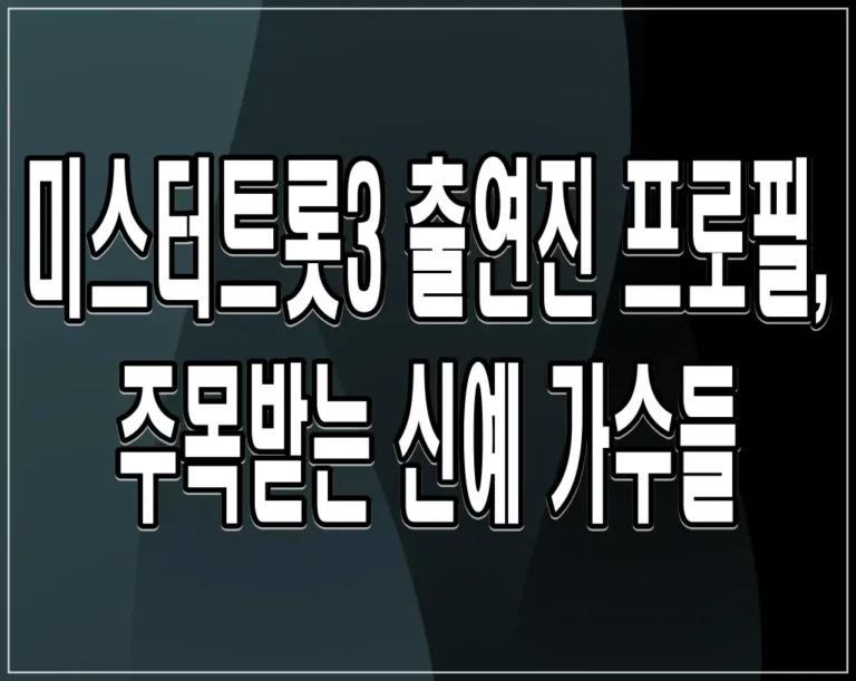 미스터트롯3 출연진 프로필, 주목받는 신예 가수들
