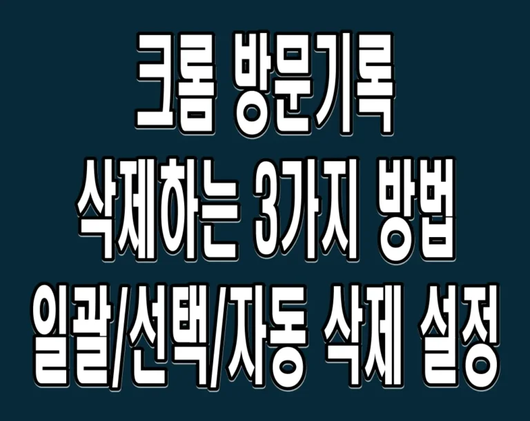 크롬 방문기록 삭제하는 3가지 방법 – 일괄/선택/자동 삭제 설정