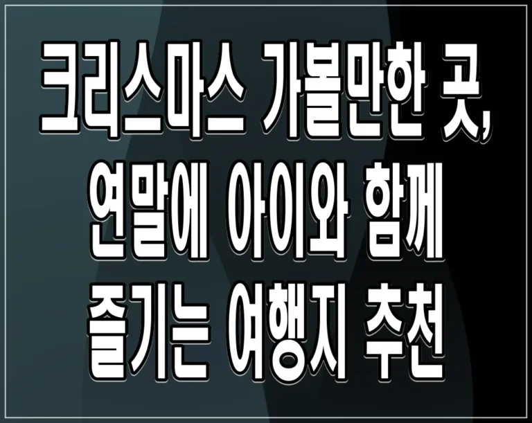 크리스마스 가볼만한 곳, 연말에 아이와 함께 즐기는 여행지 추천