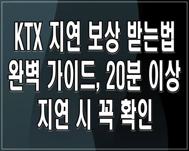 KTX 지연 보상 받는법 완벽 가이드, 20분 이상 지연 시 꼭 확인