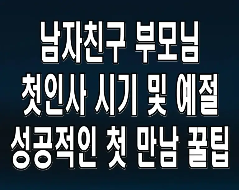남자친구 부모님 첫인사 시기 및 예절 성공적인 첫 만남 꿀팁