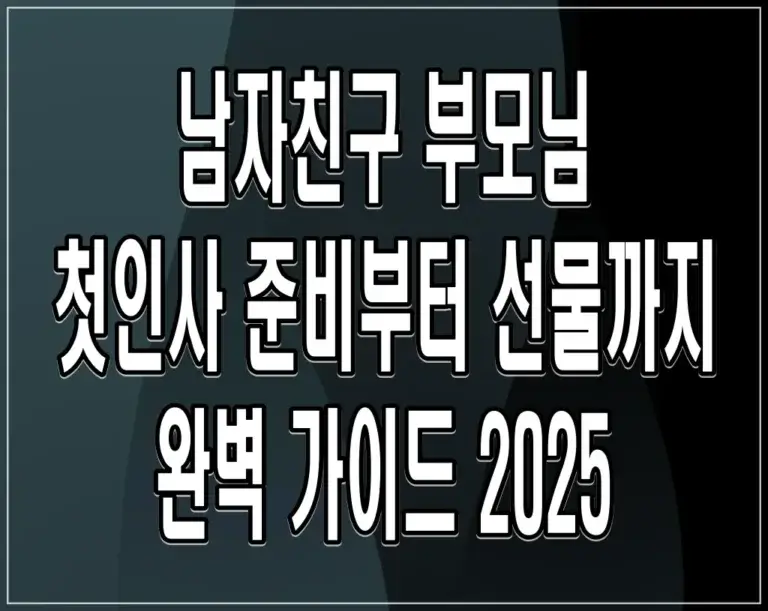 남자친구 부모님 첫인사 준비부터 선물까지 완벽 가이드 2025