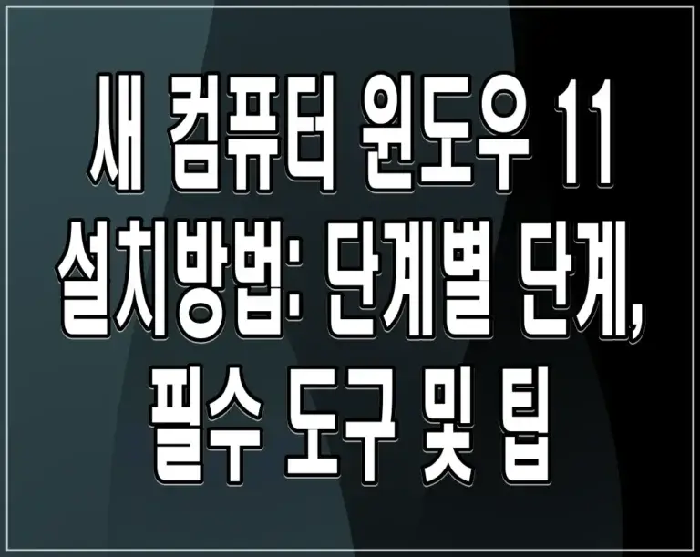 새 컴퓨터 윈도우 11 설치방법: 단계별 단계, 필수 도구 및 팁