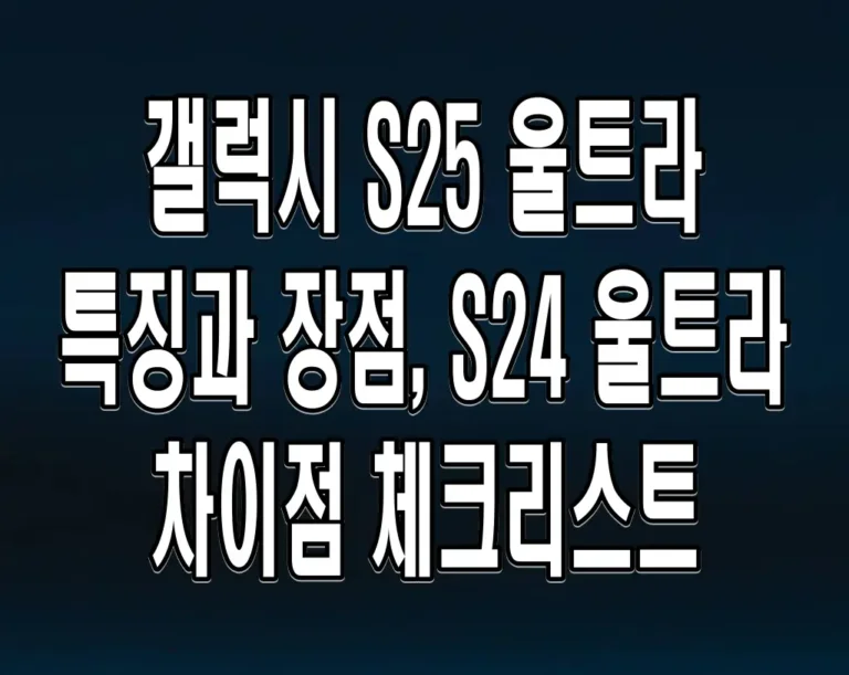 갤럭시 S25 울트라 특징과 장점, S24 울트라 차이점 체크리스트