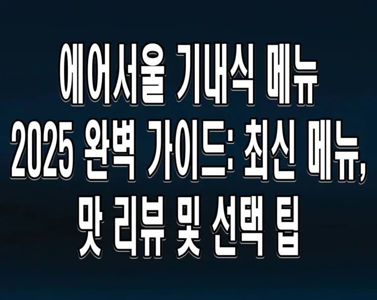 에어서울 기내식 메뉴 2025 완벽 가이드: 최신 메뉴, 맛 리뷰 및 선택 팁