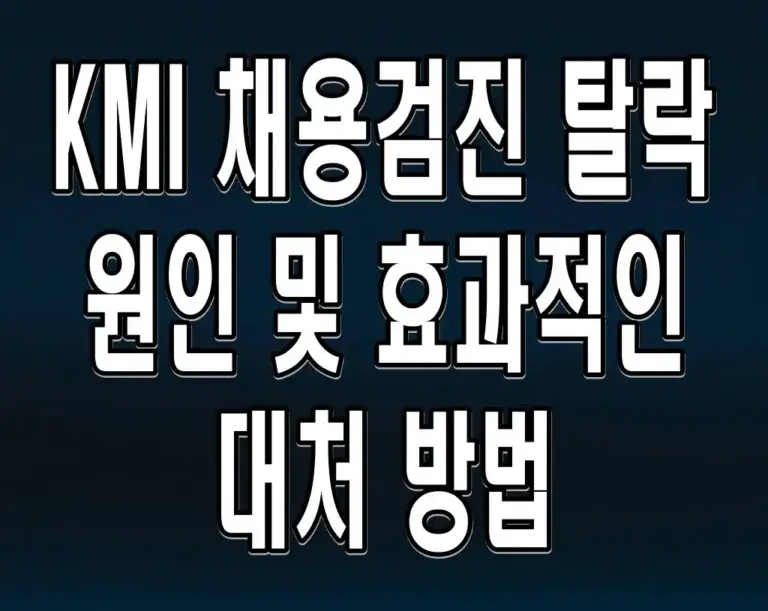 KMI 채용검진 탈락 원인 및 효과적인 대처 방법